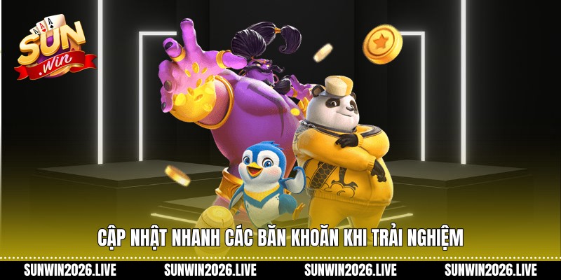 Cập nhật nhanh các băn khoăn khi trải nghiệm