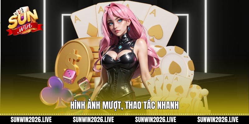 Hình ảnh mượt, thao tác nhanh