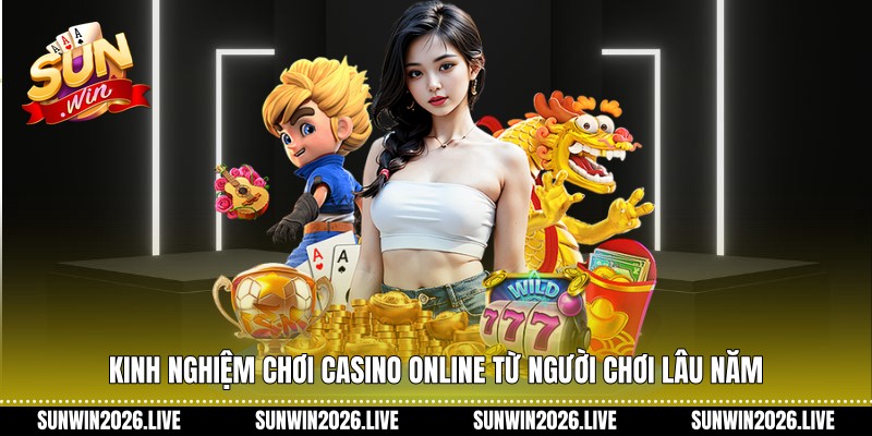 Kinh nghiệm chơi casino online từ người chơi lâu năm