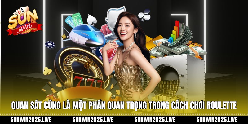 Quan sát cũng là một phần quan trọng trong Cách chơi roulette